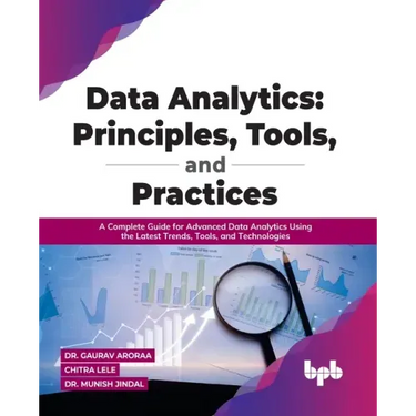 Data Analytics: Principles, Tools, and Practices: A Complete Guide for Advanced Data Analytics Using the Latest Trends, Tools, and Technologies