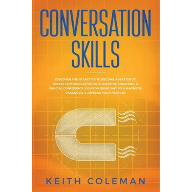 Conversation Skills: Discover the #1 Tactics to Become a Master at Social Communication with Amazing Charisma, & Crucial Confidence. Go From Being Shy