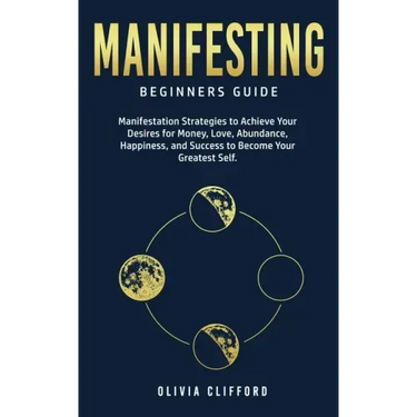 Manifesting - Beginners Guide: Manifestation Strategies to Achieve Your Desires for Money, Love, Abundance, Happiness, and Success to Become Your Gre