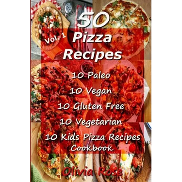 50 Pizza Recipes 10 Paleo 10 Vegan 10 Gluten Free 10 Vegetarian 10 Kids Pizza Recipes Cookbook