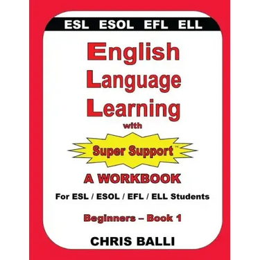 English Language Learning with Super Support: Beginners - Book 1: A WORKBOOK For ESL / ESOL / EFL / ELL Students