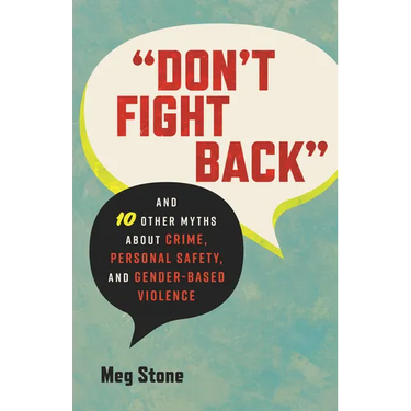 Don't Fight Back: And 10 Other Myths about Crime, Personal Safety, and Gender-Based Violence