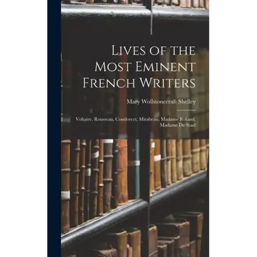 Lives of the Most Eminent French Writers: Voltaire, Rousseau, Condorcet, Mirabeau, Madame Roland, Madame De Stael