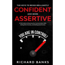 The Keys to being Brilliantly Confident and More Assertive: A Vital Guide to Enhancing Your Communication Skills, Getting Rid of Anxiety, and Promotin