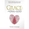 Grace: The DNA of God: What the Bible Says About Grace and Its Life-Transforming Power