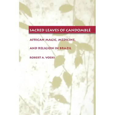 Sacred Leaves of Candomblé: African Magic, Medicine, and Religion in Brazil