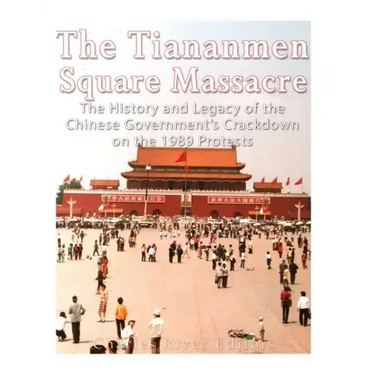 The Tiananmen Square Massacre: The History and Legacy of the Chinese Government's Crackdown on the 1989 Protests