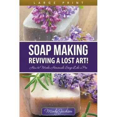 Soap Making: Reviving a Lost Art! (Large Print): How to Make Homemade Soap like a Pro
