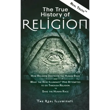 The True History of Religion: How Religion Destroys the Human Race and What the Real Illuminati(TM) Has Attempted to do Through Religion to Save the H