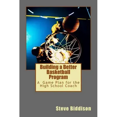 Building a Better Basketball Program: A Game Plan for the High School Coach