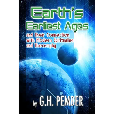 Earth's Earliest Ages: and their Connection with Modern Spiritualism and Theosophy