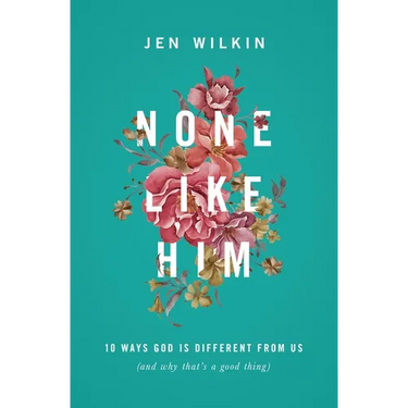 None Like Him: 10 Ways God Is Different from Us (and Why That's a Good Thing)