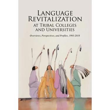 Language Revitalization at Tribal Colleges and Universities: Overviews, Perspectives, and Profiles, 1993-2018