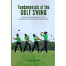 Fundamentals of the Golf Swing: Basic Building Blocks to the Complete Fundamental Golf Swing
