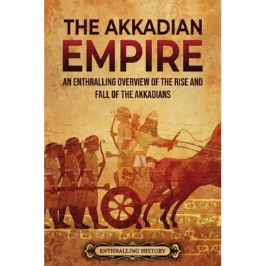 The Akkadian Empire: An Enthralling Overview of the Rise and Fall of the Akkadians
