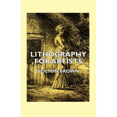 Lithography for Artists - A Complete Account of How to Grind, Draw Upon, Etch, and Print from the Stone
