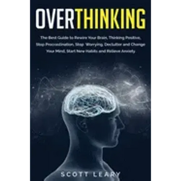 Overthinking: The Best Guide to Rewire Your Brain, Thinking Positive, Stop Procrastination, Stop Worrying, Declutter and Change Your
