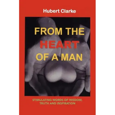 From the Heart of A Man: Stimulating Words of Wisdom, Truth and Inspiration