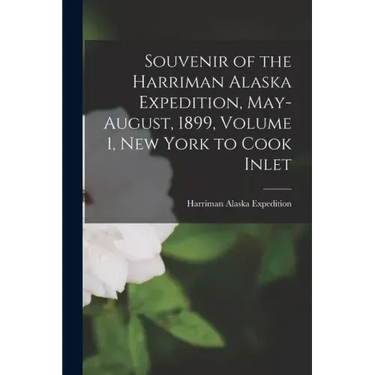 Souvenir of the Harriman Alaska Expedition, May-August, 1899, Volume 1, New York to Cook Inlet