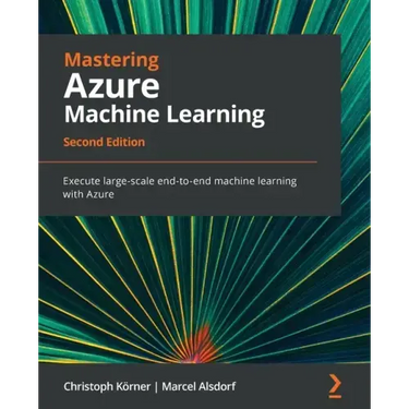 Mastering Azure Machine Learning - Second Edition: Execute large-scale end-to-end machine learning with Azure