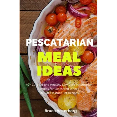 Pescatarian Meal Ideas: 40+ Curated and Healthy Low Carb Pescatarian Recipes for Lunch and Dinner (Includes Instant Pot Recipes)