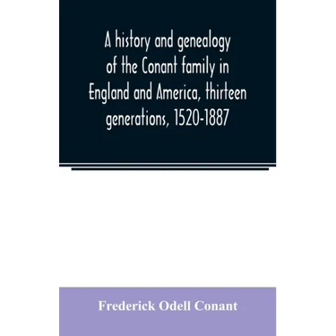 A history and genealogy of the Conant family in England and America, thirteen generations, 1520-1887: containing also some genealogical notes on the C