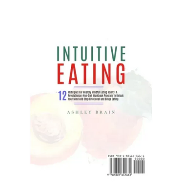 Intuitive Eating: 12 Principles For Healthy Mindful Eating Habits: A Revolutionary Non-Diet Workbook Program To Unlock Your Mind And Sto