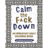 Calm the F*ck Down: An Irrelevant Adult Coloring Book