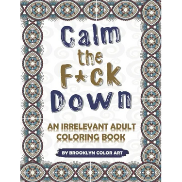 Calm the F*ck Down: An Irrelevant Adult Coloring Book