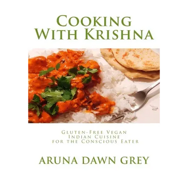 Cooking With Krishna: Gluten-Free Vegan Indian Cuisine for the Conscious Eater