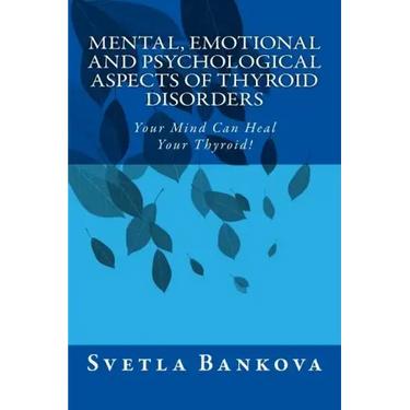 Mental, Emotional and Psychological Aspects of Thyroid Disorders: Your Mind Can Heal your Thyroid!