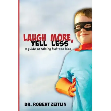 Laugh More, Yell Less: A Guide to Raising Kick-Ass Kids