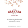 What Harvard Really Taught Me: 30+ Accepted College Application Essays & Reflections on Life at Harvard