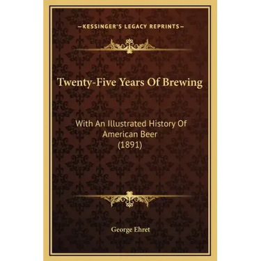 Twenty-Five Years Of Brewing: With An Illustrated History Of American Beer (1891)