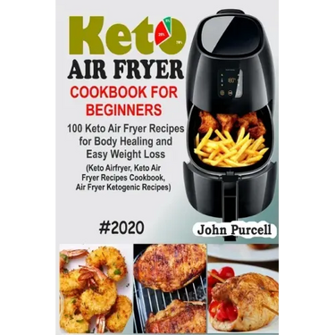 Keto Air Fryer Cookbook for Beginners: 100 Keto Air Fryer Recipes for Body Healing and Easy Weight Loss (Keto Airfryer, Keto Air Fryer Recipes Cookboo