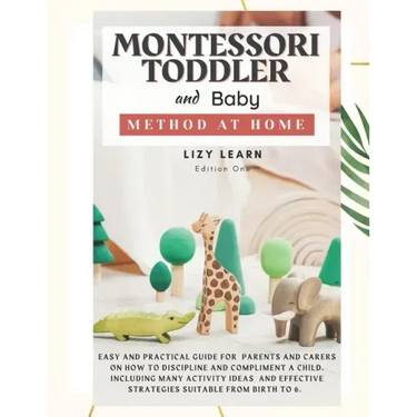 Montessori Toddler and Baby Method at Home: Easy and Practical Guide for Parents on How to Discipline and Compliment a Child. Including Many Activity