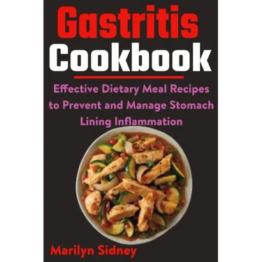 Gastritis Cookbook: Effective Dietary Meal Recipes to Prevent and Manage Stomach Lining Inflammation