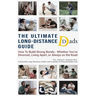 The Ultimate Long-Distance Dads Guide: How to Build Strong Bonds when Divorced, Living Apart, or Always on the Road