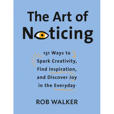 The Art of Noticing: 131 Ways to Spark Creativity, Find Inspiration, and Discover Joy in the Everyday
