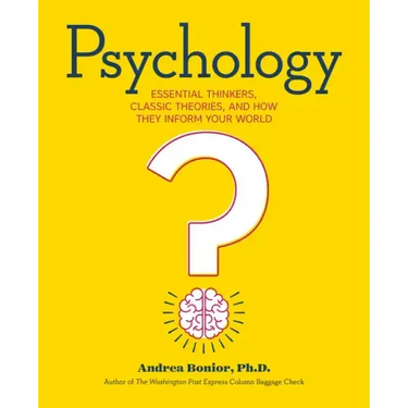 Psychology: Essential Thinkers, Classic Theories, and How They Inform Your World
