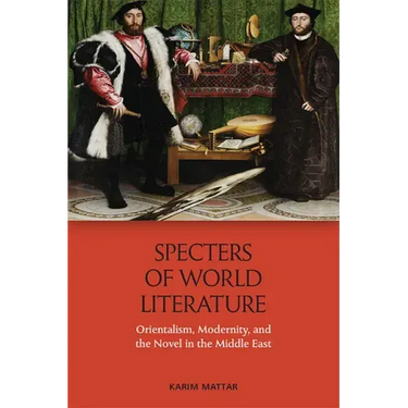 Specters of World Literature: Orientalism, Modernity, and the Novel in the Middle East