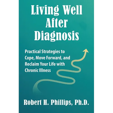 Living Well After Diagnosis: Practical Strategies to Cope, Move Forward, and Reclaim Your Life with Chronic Illness