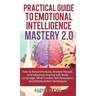 Practical Guide to Emotional Intelligence Mastery 2.0: How to Read Emotions, Analyze People, and Influence Anyone with Body Language, Mind Control, NL