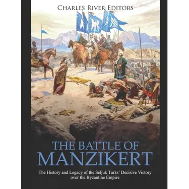 The Battle of Manzikert: The History and Legacy of the Seljuk Turks' Decisive Victory over the Byzantine Empire
