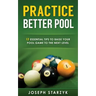 Practice Better Pool: 13 Essential Tips to Raise Your Pool Game to the Next Level