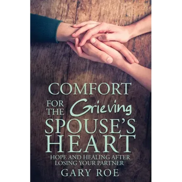 Comfort for the Grieving Spouse's Heart: Hope and Healing After Losing Your Partner