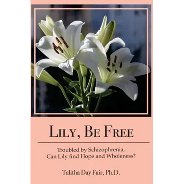 Lily, Be Free: A True Account of Healing from Schizophrenia