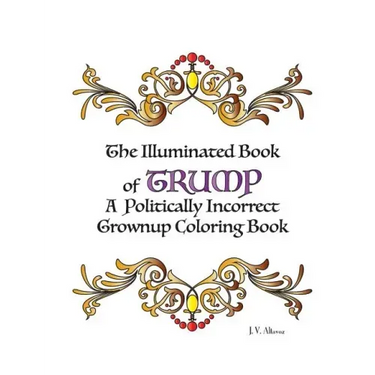 The Illuminated Book of Trump: A Politically Incorrect Grownup Coloring Book