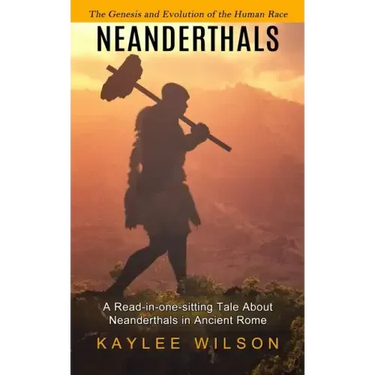Neanderthals: The Genesis and Evolution of the Human Race (A Read-in-one-sitting Tale About Neanderthals in Ancient Rome)