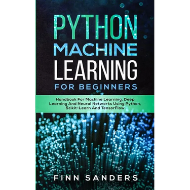 Python Machine Learning For Beginners: Handbook For Machine Learning, Deep Learning And Neural Networks Using Python, Scikit-Learn And TensorFlow